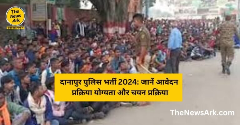 दानापुर पुलिस भर्ती 2024: जानें आवेदन प्रक्रिया, योग्यता और चयन प्रक्रिया