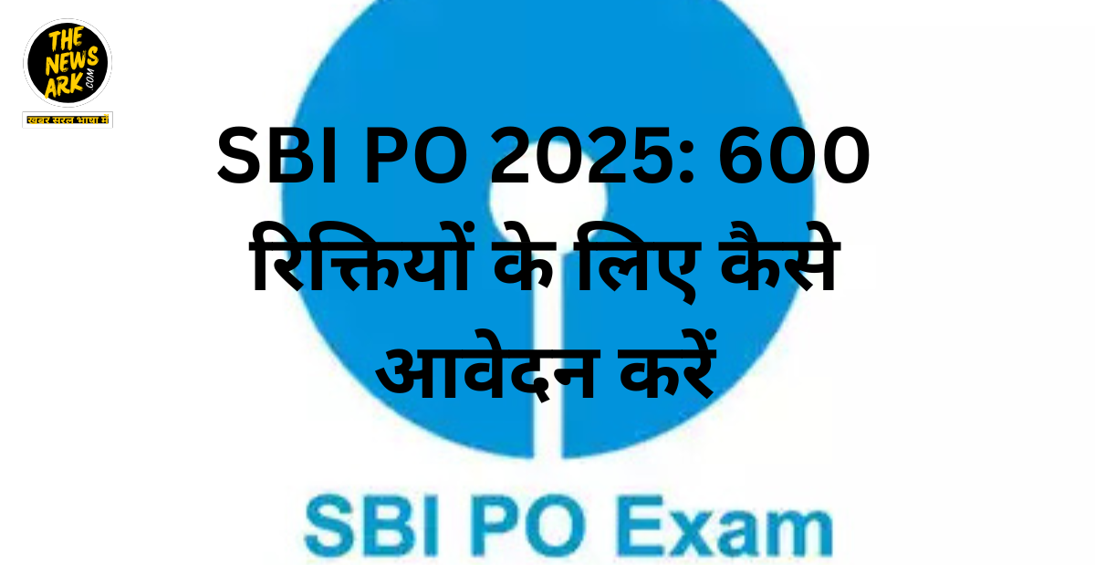 SBI PO 2025: 600 रिक्तियों के लिए कैसे आवेदन करें