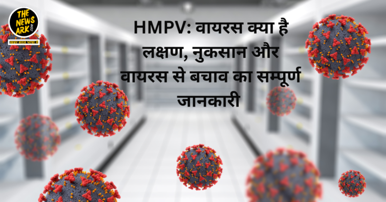 HMPV: वायरस क्या है लक्षण, नुकसान और वायरस से बचाव का सम्पूर्ण जानकारी